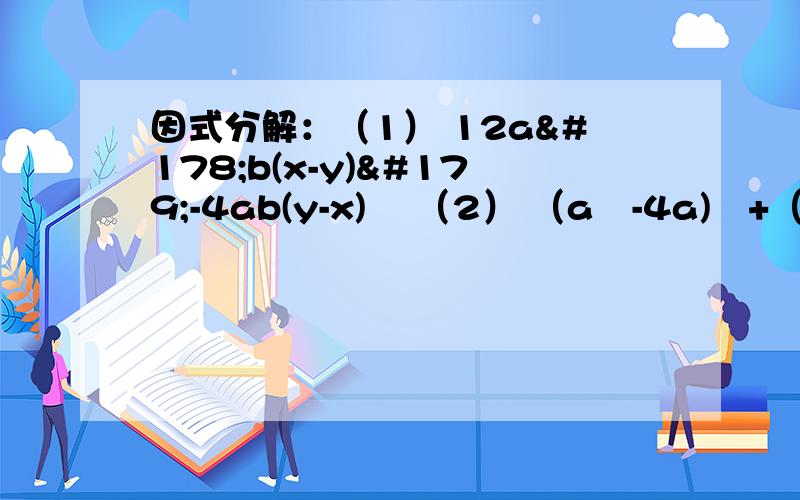 因式分解：（1） 12a²b(x-y)³-4ab(y-x)² （2） （a²-4a)²+（3a-12）²