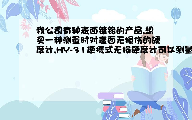 我公司有种表面镀铬的产品,想买一种测量时对表面无损伤的硬度计,HY-31便携式无损硬度计可以测量吗?镀铬厚度略大于10um