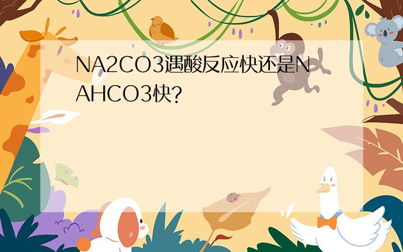 NA2CO3遇酸反应快还是NAHCO3快?