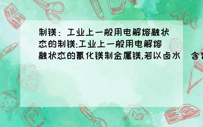 制镁：工业上一般用电解熔融状态的制镁:工业上一般用电解熔融状态的氯化镁制金属镁,若以卤水（含有硫酸镁,氯化钠和氯化钙）为起始原料来制金属镁,请写出制镁的流程图这一题可以直接