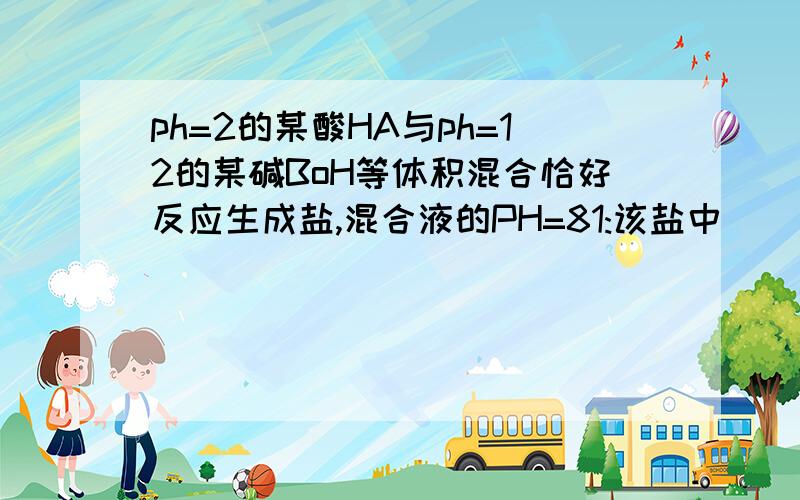 ph=2的某酸HA与ph=12的某碱BoH等体积混合恰好反应生成盐,混合液的PH=81:该盐中______离子一定能水解,