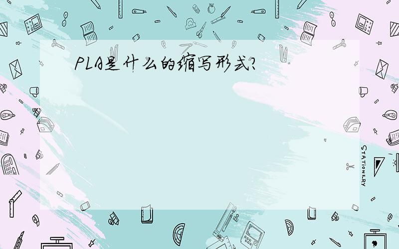 PLA是什么的缩写形式?