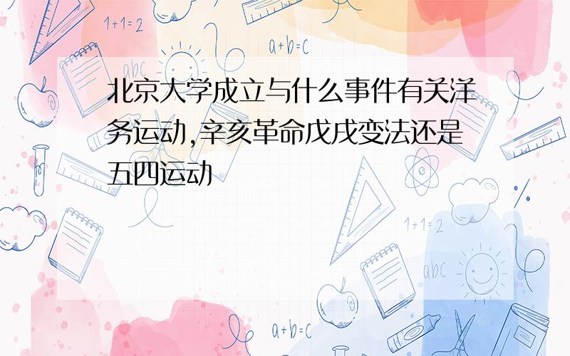 北京大学成立与什么事件有关洋务运动,辛亥革命戊戌变法还是五四运动