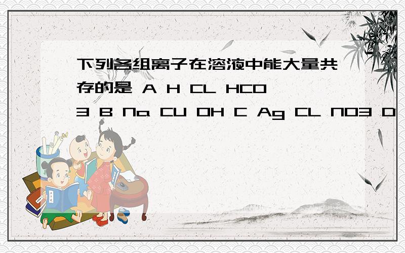 下列各组离子在溶液中能大量共存的是 A H CL HCO3 B Na CU OH C Ag CL NO3 D H FE SO4下列各组离子在溶液中能大量共存的是 A H CL HCO3 B Na CU OH C Ag CL NO3 D H FE SO4 .