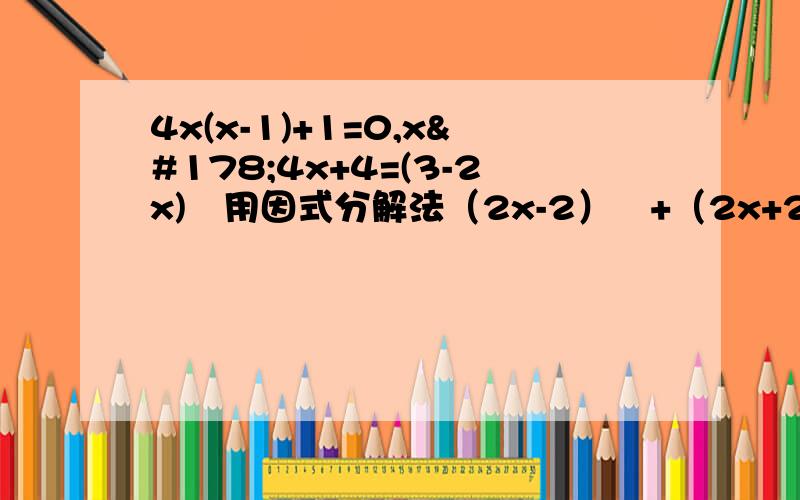 4x(x-1)+1=0,x²4x+4=(3-2x)²用因式分解法（2x-2）²+（2x+2)²=4x+4,4（x+2﹚﹙x-3﹚＝﹙x-3﹚²用适当方法（2x-2）²+（2x+2)²=4x+14