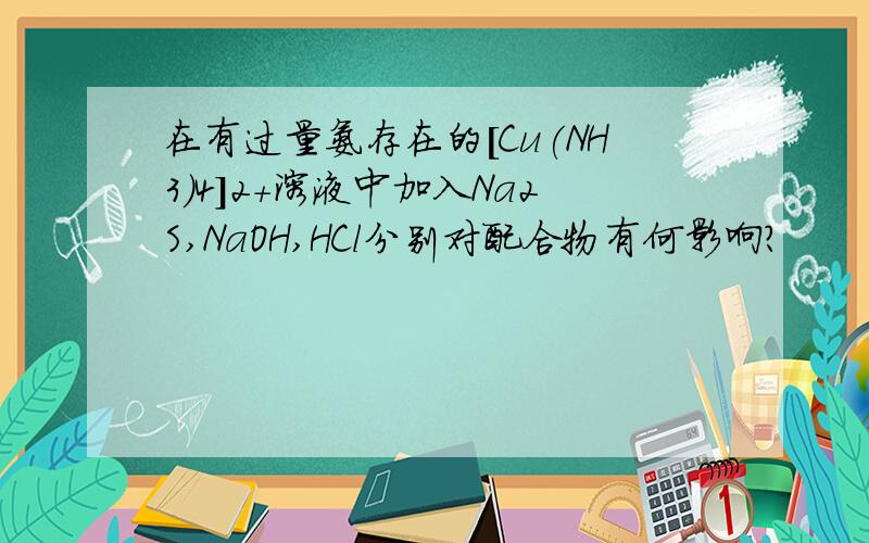在有过量氨存在的[Cu(NH3)4]2+溶液中加入Na2S,NaOH,HCl分别对配合物有何影响?