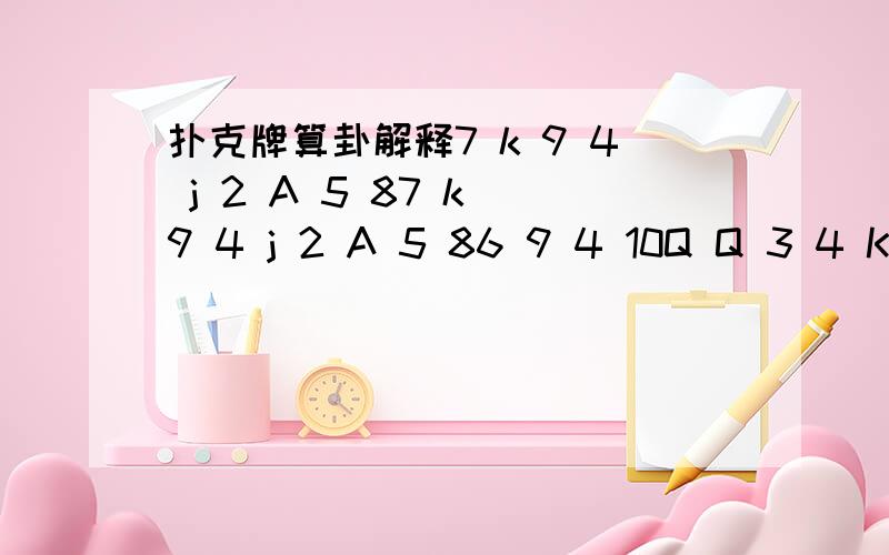 扑克牌算卦解释7 k 9 4 j 2 A 5 87 k 9 4 j 2 A 5 86 9 4 10Q Q 3 4 K这是用扑克牌算出的是么意思呢?