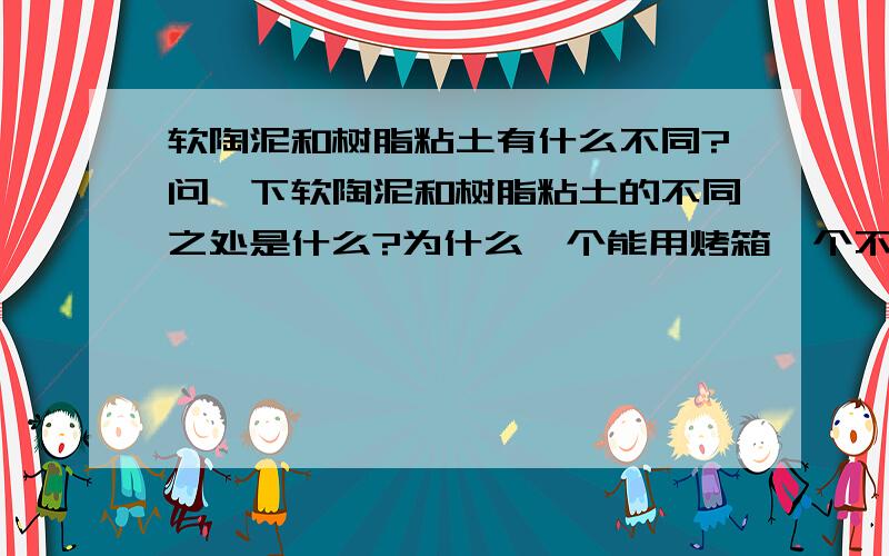 软陶泥和树脂粘土有什么不同?问一下软陶泥和树脂粘土的不同之处是什么?为什么一个能用烤箱一个不能用烤箱?