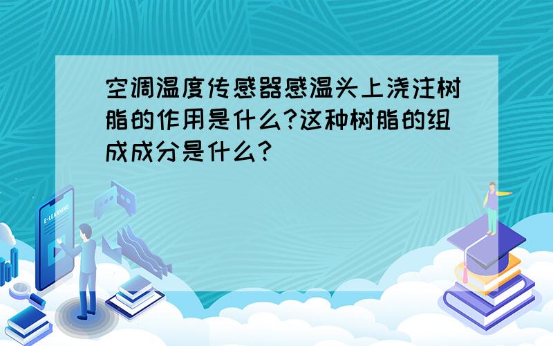 空调温度传感器感温头上浇注树脂的作用是什么?这种树脂的组成成分是什么?