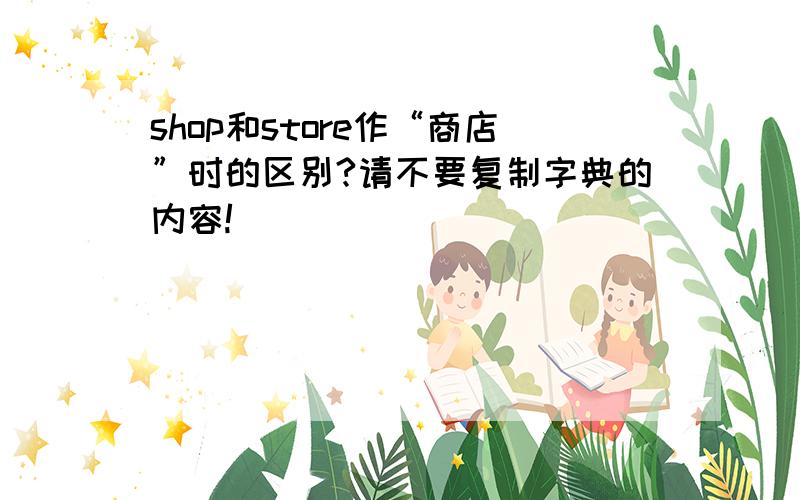 shop和store作“商店”时的区别?请不要复制字典的内容!