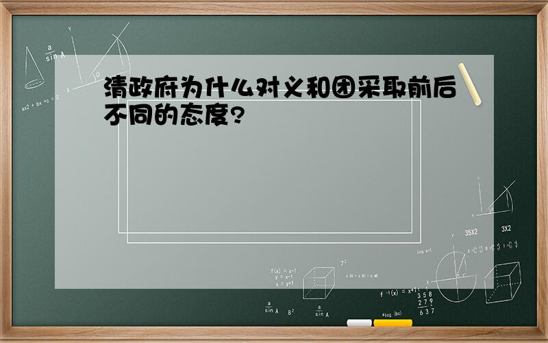 清政府为什么对义和团采取前后不同的态度?