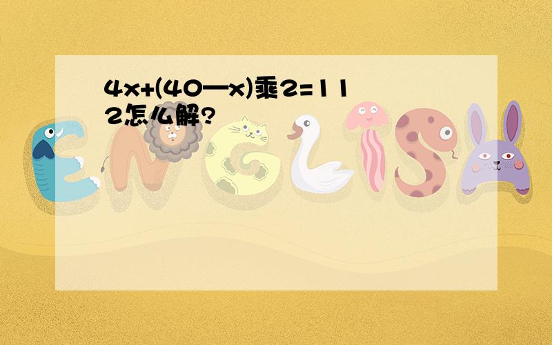 4x+(40—x)乘2=112怎么解?