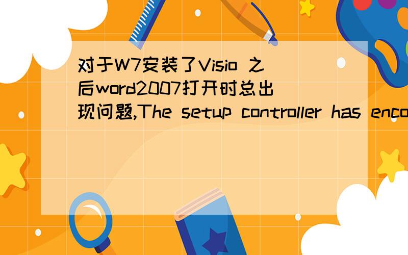 对于W7安装了Visio 之后word2007打开时总出现问题,The setup controller has encountered a problem
