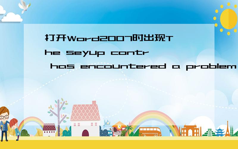 打开Word2007时出现The seyup contr has encountered a problem during install.please review the log files forfurther informatton on the error.