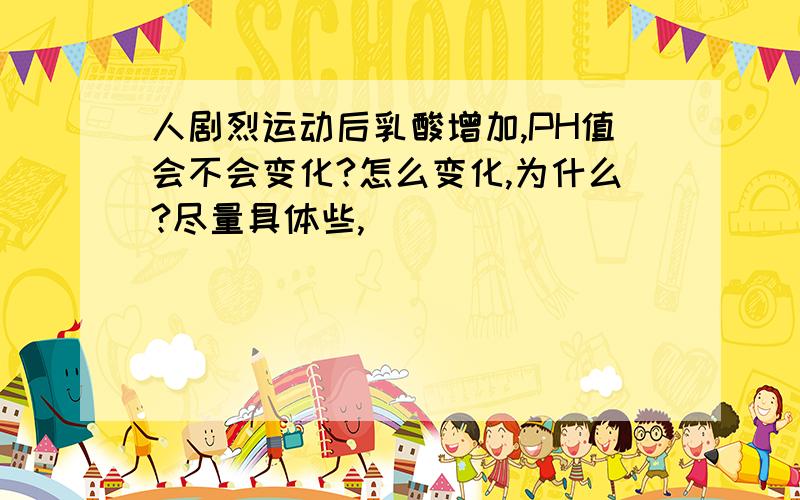 人剧烈运动后乳酸增加,PH值会不会变化?怎么变化,为什么?尽量具体些,