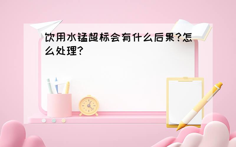 饮用水锰超标会有什么后果?怎么处理?