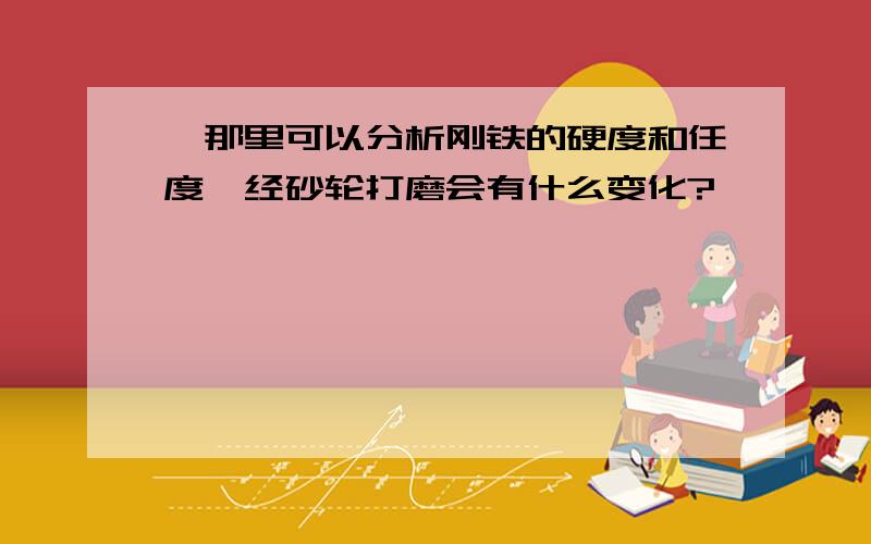 ,那里可以分析刚铁的硬度和任度,经砂轮打磨会有什么变化?