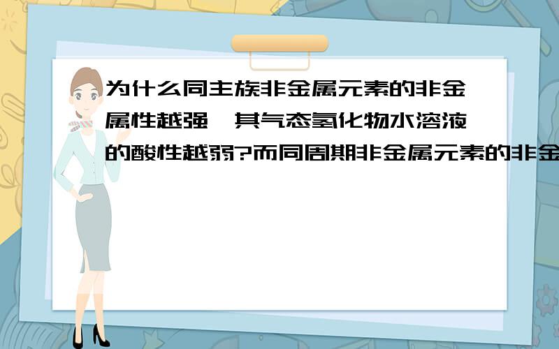 为什么同主族非金属元素的非金属性越强,其气态氢化物水溶液的酸性越弱?而同周期非金属元素的非金属性越强,其气态氢化物水溶液一般酸性越强；