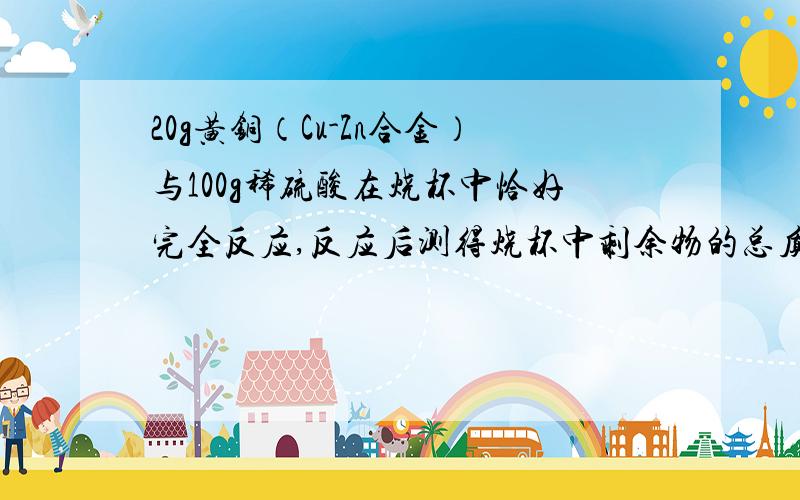 20g黄铜（Cu-Zn合金）与100g稀硫酸在烧杯中恰好完全反应,反应后测得烧杯中剩余物的总质量为119.6g求稀硫酸中溶质的质量分数