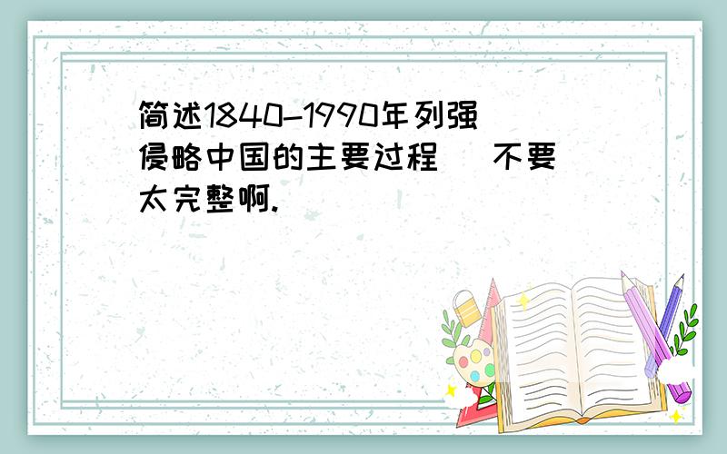 简述1840-1990年列强侵略中国的主要过程   不要太完整啊.