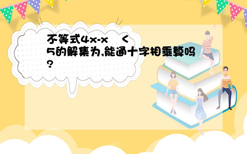 不等式4x-x²＜5的解集为,能通十字相乘算吗?