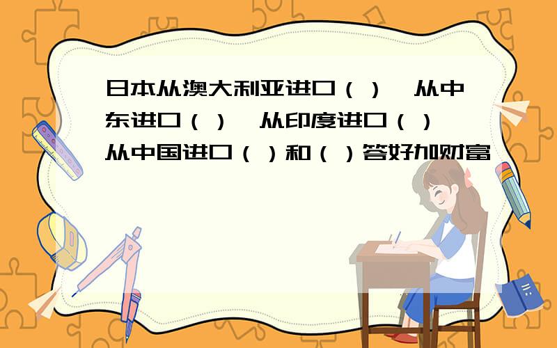 日本从澳大利亚进口（）,从中东进口（）,从印度进口（）,从中国进口（）和（）答好加财富