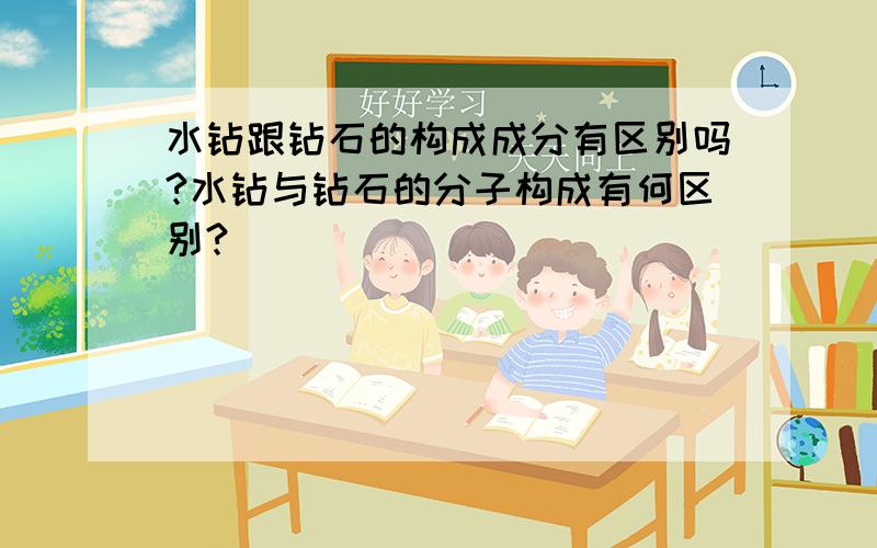 水钻跟钻石的构成成分有区别吗?水钻与钻石的分子构成有何区别?