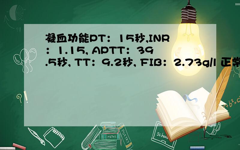 凝血功能PT：15秒,INR：1.15, APTT：39.5秒, TT：9.2秒, FIB：2.73g/l 正常么?如题