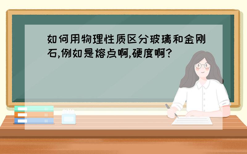 如何用物理性质区分玻璃和金刚石,例如是熔点啊,硬度啊?