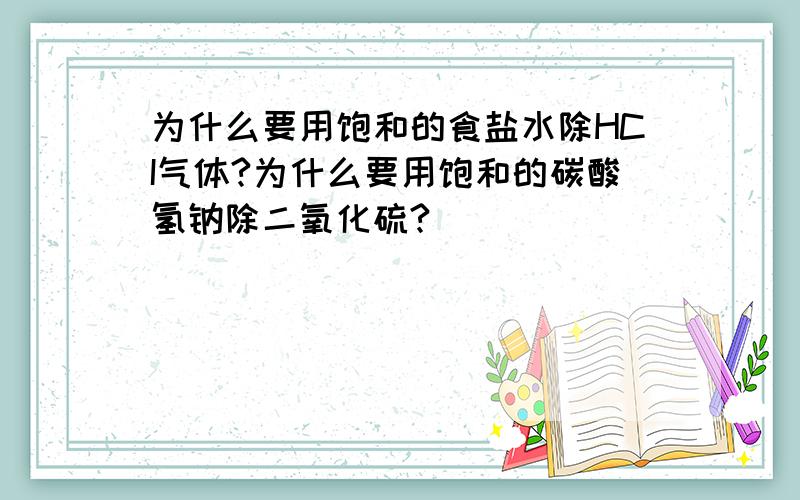 为什么要用饱和的食盐水除HCI气体?为什么要用饱和的碳酸氢钠除二氧化硫?