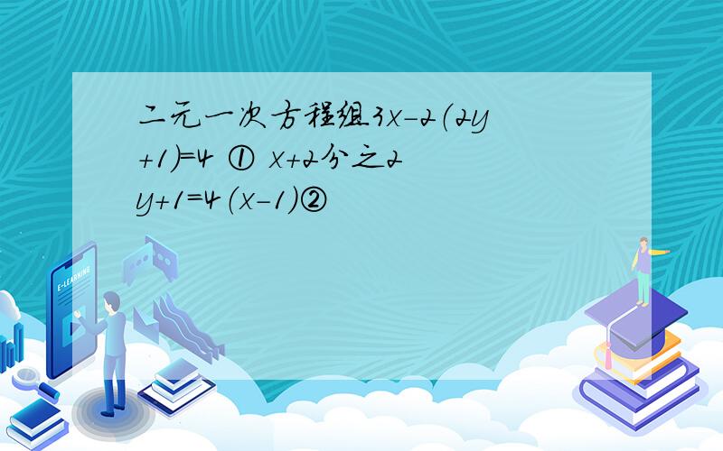 二元一次方程组3x－2（2y+1)=4 ① x+2分之2y+1=4（x－1）②