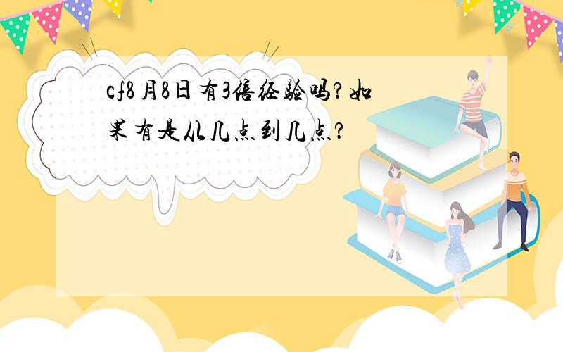 cf8月8日有3倍经验吗?如果有是从几点到几点?