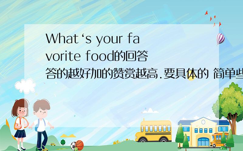 What‘s your favorite food的回答答的越好加的赞赏越高.要具体的 简单些