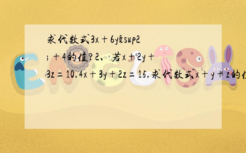 求代数式3x+6y²+4的值?2、若x+2y+3z=10,4x+3y+2z=15,求代数式x+y+z的值?第一道题少写了，完整应该是x+2y²+2=7，求代数式3x+6y²+4的值