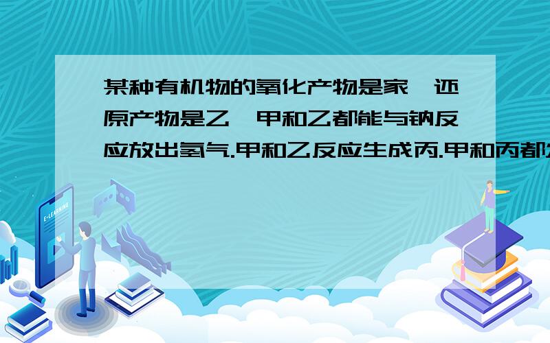 某种有机物的氧化产物是家,还原产物是乙,甲和乙都能与钠反应放出氢气.甲和乙反应生成丙.甲和丙都发生银镜反应,则该有机物是A甲醇 B甲醛 C甲酸 D乙醛