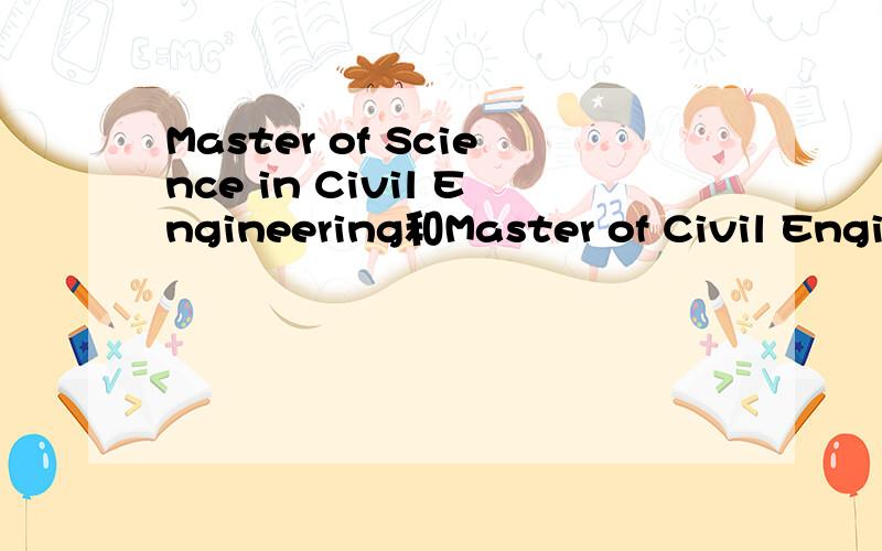 Master of Science in Civil Engineering和Master of Civil Engineering有什么区别啊?这两个有什么区别?