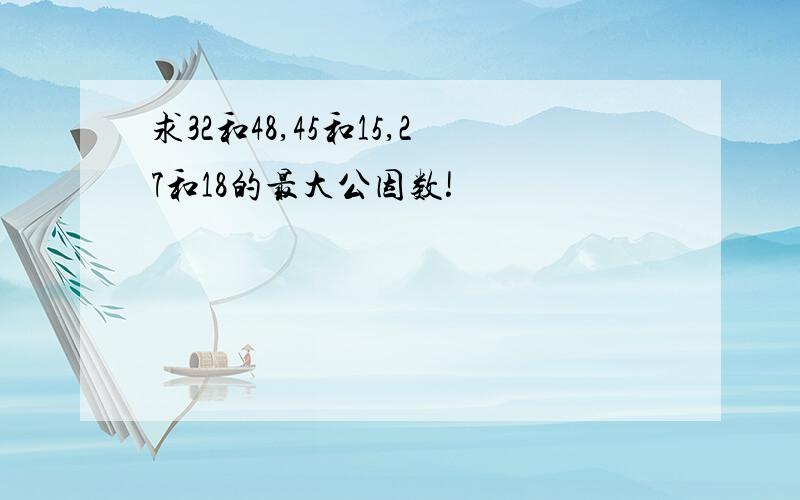 求32和48,45和15,27和18的最大公因数!