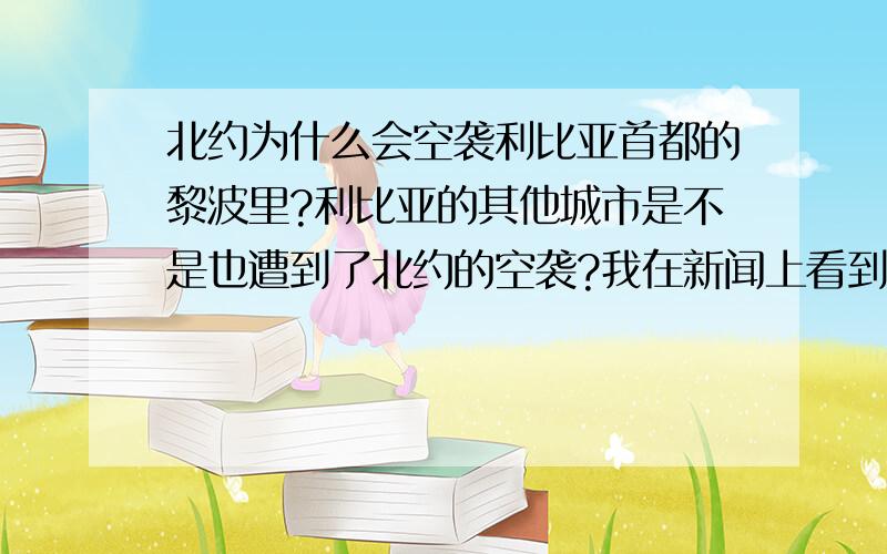 北约为什么会空袭利比亚首都的黎波里?利比亚的其他城市是不是也遭到了北约的空袭?我在新闻上看到,利比亚经常遭空袭,是不是每一个利比亚城市都遭到了空袭呢?