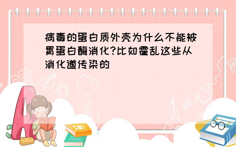 病毒的蛋白质外壳为什么不能被胃蛋白酶消化?比如霍乱这些从消化道传染的