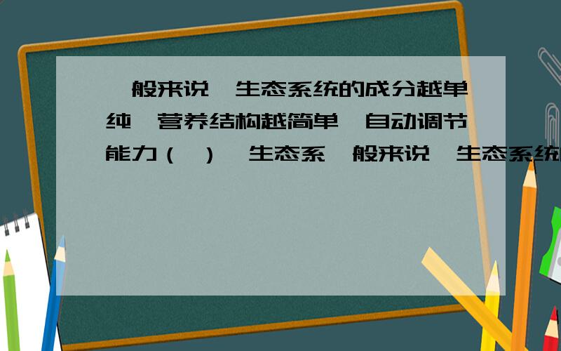 一般来说,生态系统的成分越单纯,营养结构越简单,自动调节能力（ ）,生态系一般来说,生态系统的成分越单纯,营养结构越简单,自动调节能力（ ）,生态系统就易（ ）.