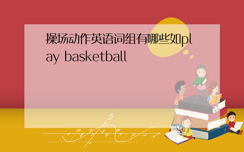 操场动作英语词组有哪些如play basketball