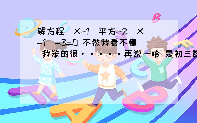 解方程(X-1)平方-2(X-1)-3=0 不然我看不懂 我笨的很·····再说一哈 是初三数学因式分解法解一元二次方程