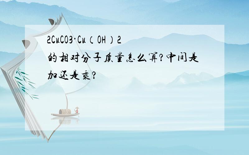 2CuCO3·Cu（OH）2的相对分子质量怎么算?中间是加还是乘?