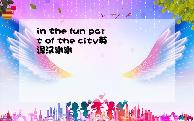 in the fun part of the city英译汉谢谢