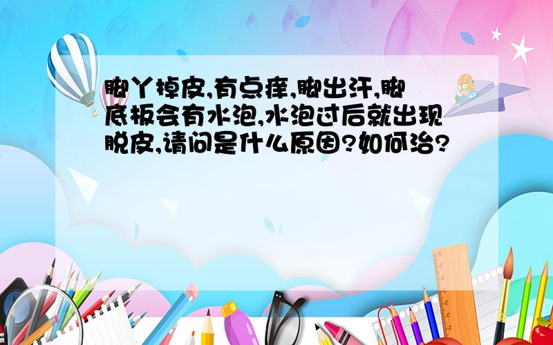 脚丫掉皮,有点痒,脚出汗,脚底板会有水泡,水泡过后就出现脱皮,请问是什么原因?如何治?