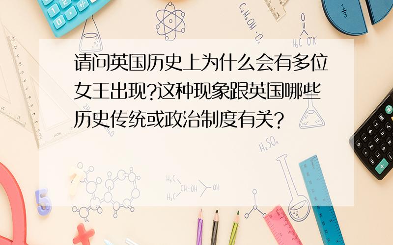 请问英国历史上为什么会有多位女王出现?这种现象跟英国哪些历史传统或政治制度有关?