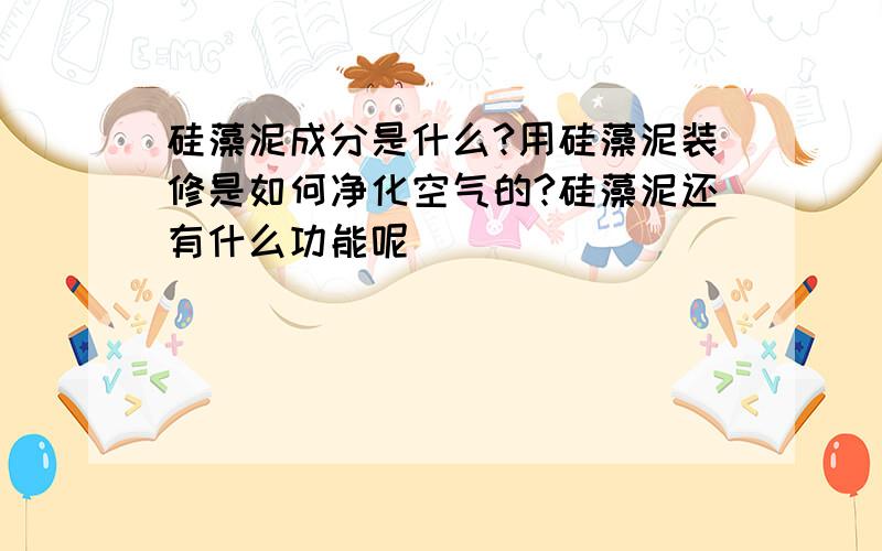 硅藻泥成分是什么?用硅藻泥装修是如何净化空气的?硅藻泥还有什么功能呢