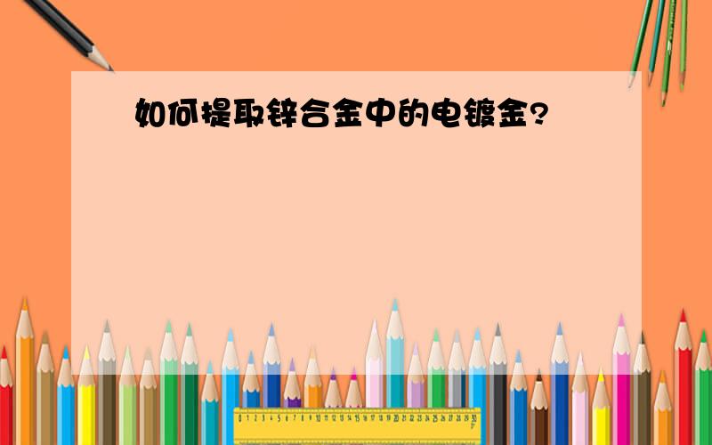 如何提取锌合金中的电镀金?