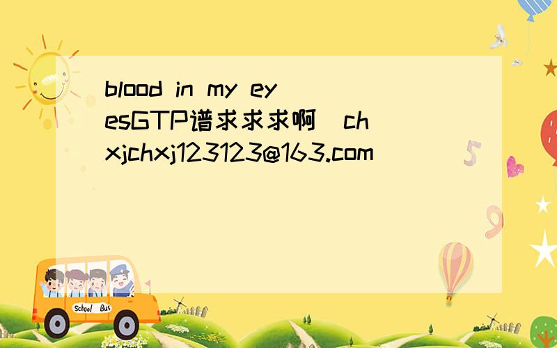 blood in my eyesGTP谱求求求啊  chxjchxj123123@163.com