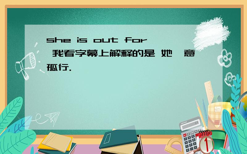 she is out for 我看字幕上解释的是 她一意孤行.